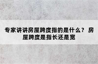 专家讲讲房屋跨度指的是什么？ 房屋跨度是指长还是宽